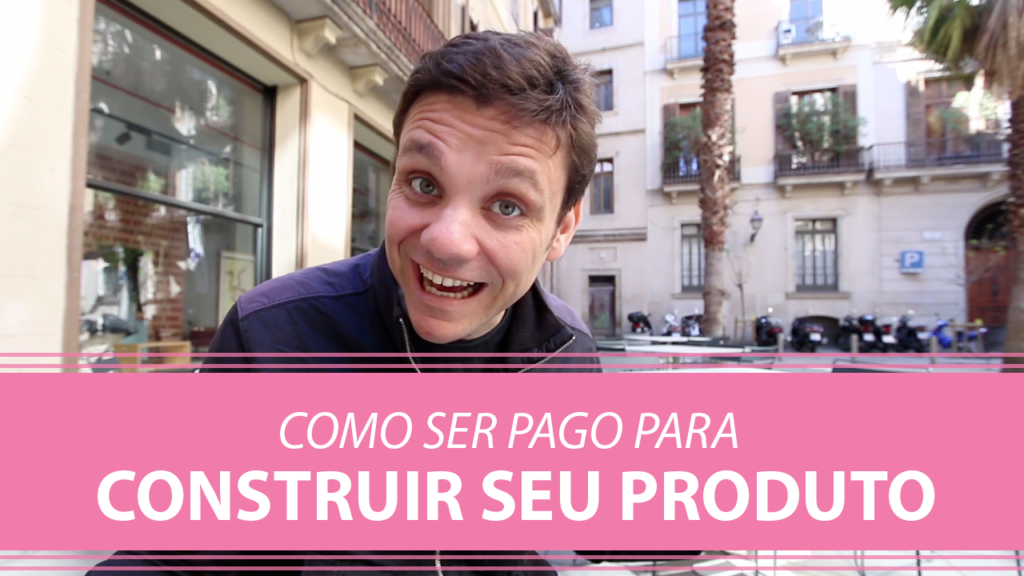 Como Ser Pago para Construir seu Produto