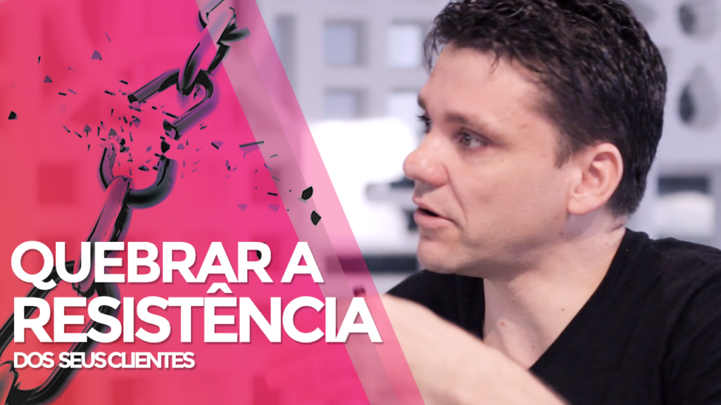 Como Quebrar a Resistência do Seu Cliente?